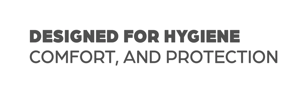 Designed for hygiene comfort, and protection