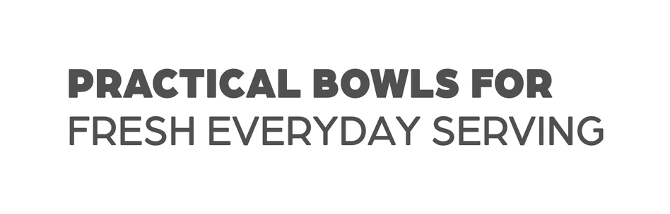 Practical bowls for fresh everyday serving